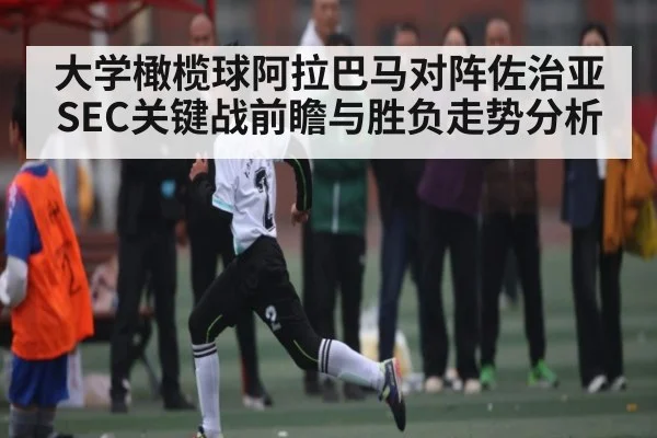 大学橄榄球阿拉巴马对阵佐治亚SEC关键战前瞻与胜负走势分析（kaiyun）